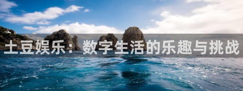 百达娱乐：土豆娱乐：数字生活的乐趣与挑战