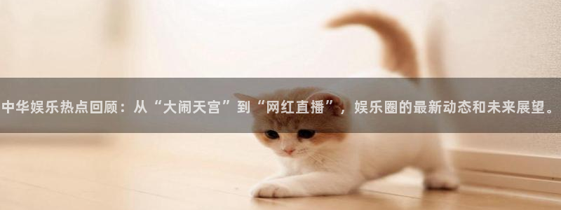 百达娱乐：中华娱乐热点回顾：从“大闹天宫”到“网红直播”，娱乐圈的最新动态和未来展望。