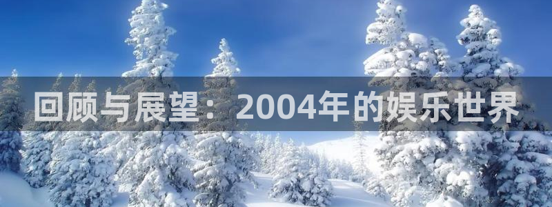 百达娱乐：回顾与展望：2004年的娱乐世界