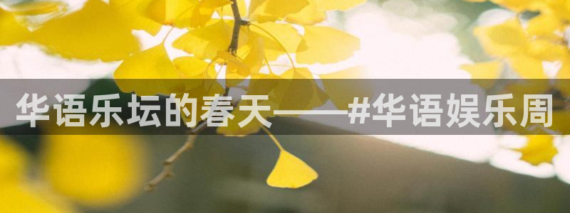 百达娱乐：华语乐坛的春天——#华语娱乐周