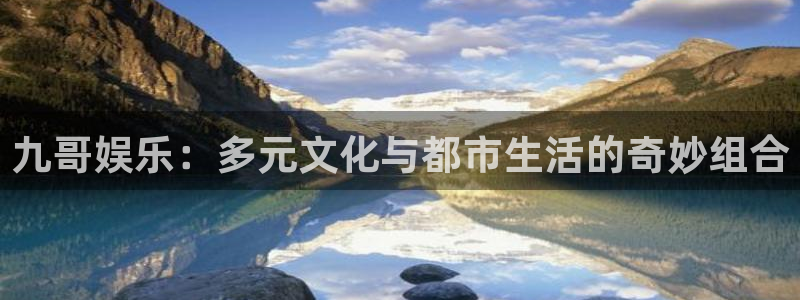百达娱乐：九哥娱乐：多元文化与都市生活的奇妙组合