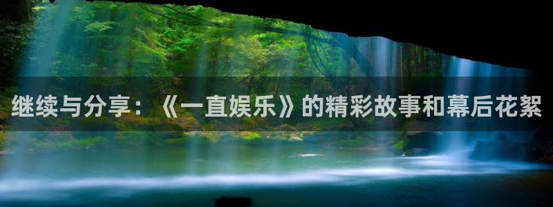 百达娱乐：继续与分享：《一直娱乐》的精彩故事和幕后花絮