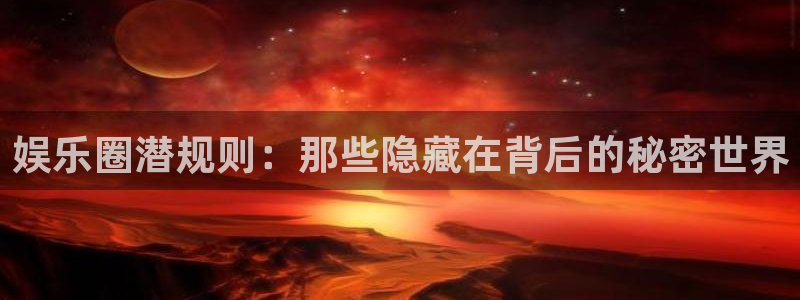 百达娱乐：娱乐圈潜规则：那些隐藏在背后的秘密世界