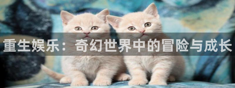 百达娱乐：重生娱乐：奇幻世界中的冒险与成长