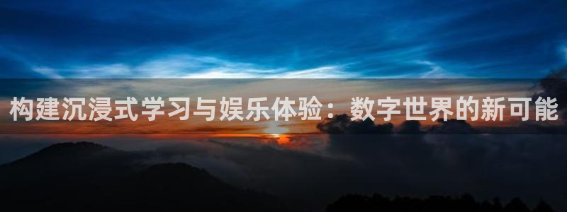 百达娱乐：构建沉浸式学习与娱乐体验：数字世界的新可能